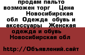 продам пальто(возможен торг) › Цена ­ 7 000 - Новосибирская обл. Одежда, обувь и аксессуары » Женская одежда и обувь   . Новосибирская обл.